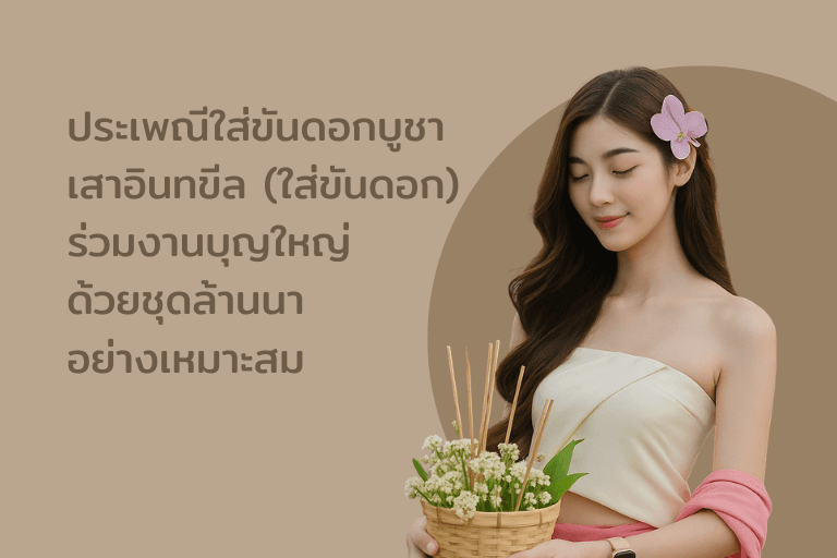 ประเพณีใส่ขันดอกบูชาเสาอินทขีล: ร่วมงานบุญใหญ่เชียงใหม่ด้วยชุดล้านนาอย่างเหมาะสม