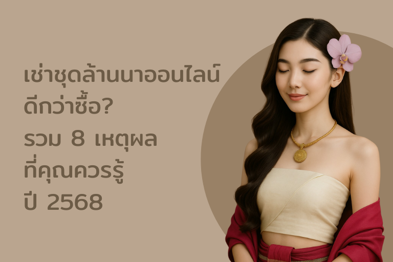 เช่าชุดล้านนาออนไลน์ ดีกว่าซื้อ? รวม 8 เหตุผลที่คุณควรรู้ ปี 2568